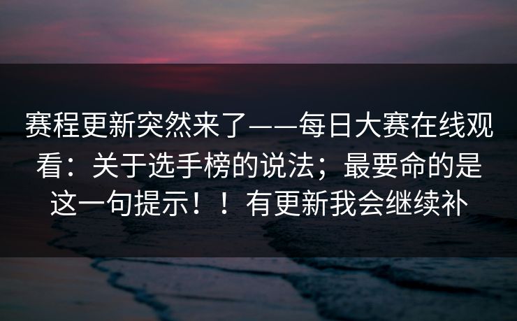 赛程更新突然来了——每日大赛在线观看:关于选手榜的说法;最要命的是这一句提示!!有更新我会继续补 第1张 赛程更新突然来了——每日大赛在线观看:关于选手榜的说法;最要命的是这一句提示!!有更新我会继续补 第1张