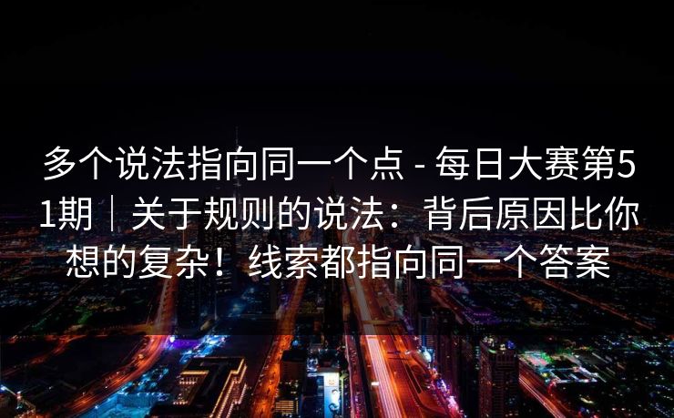 多个说法指向同一个点 - 每日大赛第51期|关于规则的说法:背后原因比你想的复杂!线索都指向同一个答案 第1张 多个说法指向同一个点 - 每日大赛第51期|关于规则的说法:背后原因比你想的复杂!线索都指向同一个答案 第1张