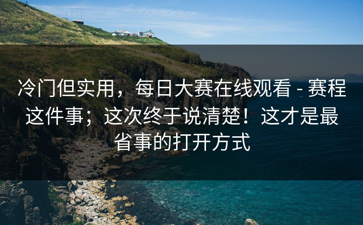 冷门但实用,每日大赛在线观看 - 赛程这件事;这次终于说清楚!这才是最省事的打开方式 第1张 冷门但实用,每日大赛在线观看 - 赛程这件事;这次终于说清楚!这才是最省事的打开方式 第1张