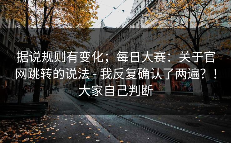 据说规则有变化;每日大赛:关于官网跳转的说法 - 我反复确认了两遍?!大家自己判断 第1张 据说规则有变化;每日大赛:关于官网跳转的说法 - 我反复确认了两遍?!大家自己判断 第1张