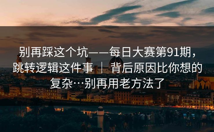 别再踩这个坑——每日大赛第91期，跳转逻辑这件事 ｜ 背后原因比你想的复杂…别再用老方法了  第1张